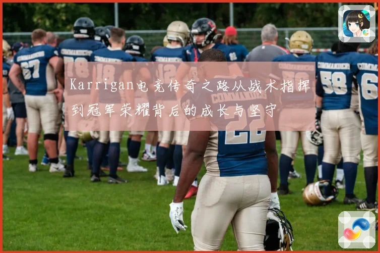 Karrigan电竞传奇之路从战术指挥到冠军荣耀背后的成长与坚守