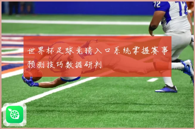 世界杯足球竞猜入口系统掌握赛事预测技巧数据研判