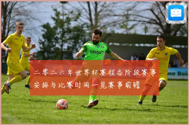 二零二六年世界杯赛程各阶段赛事安排与比赛时间一览赛事前瞻