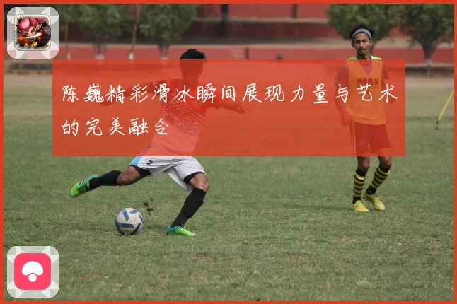 陈巍精彩滑冰瞬间展现力量与艺术的完美融合