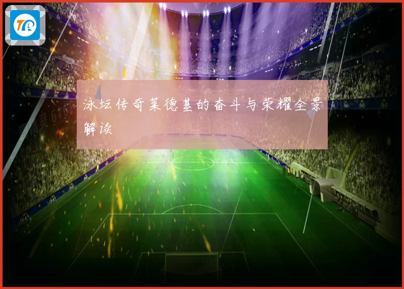 泳坛传奇莱德基的奋斗与荣耀全景解读
