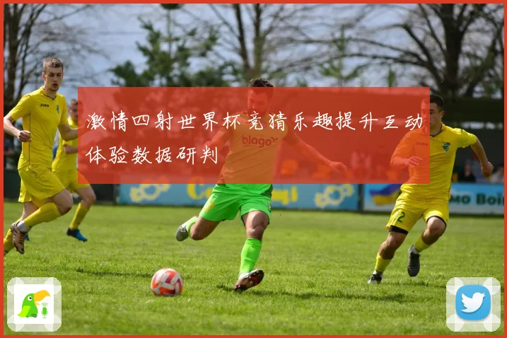 激情四射世界杯竞猜乐趣提升互动体验数据研判