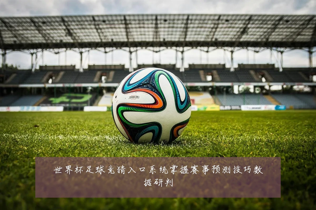 世界杯足球竞猜入口系统掌握赛事预测技巧数据研判