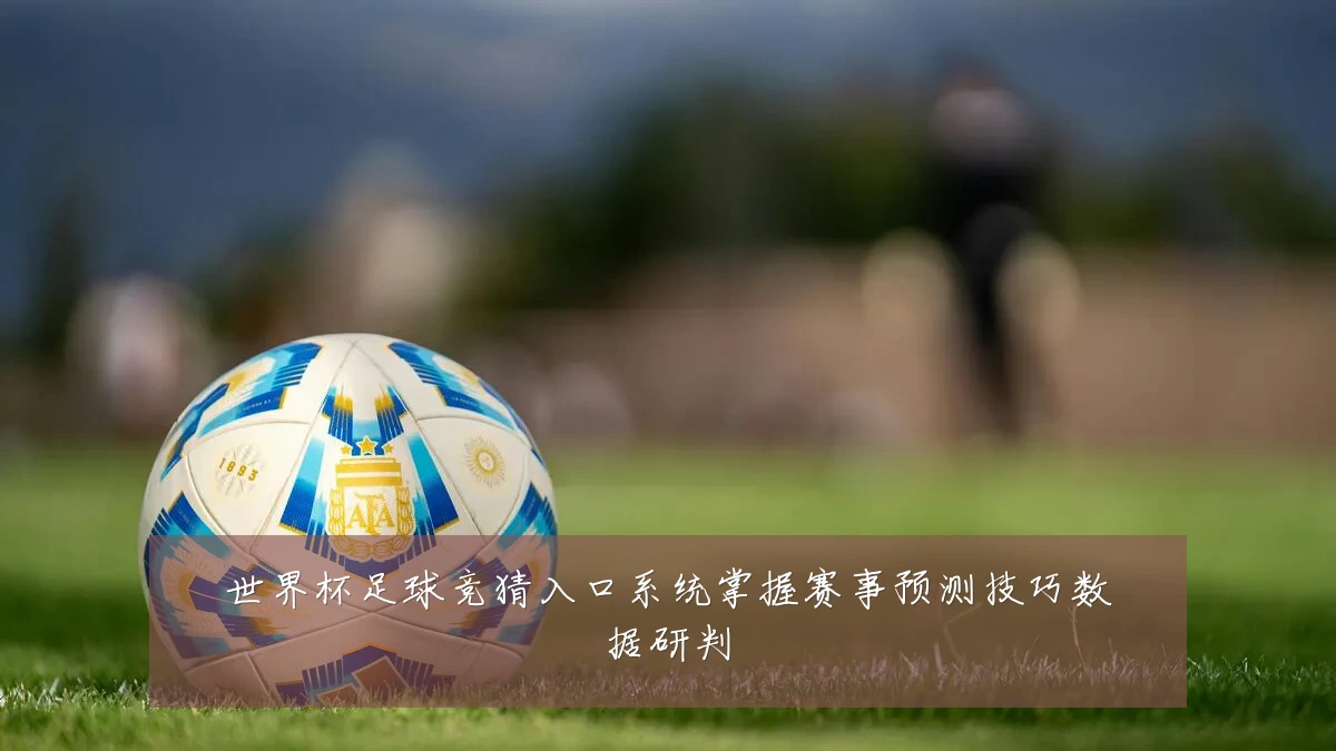 世界杯足球竞猜入口系统掌握赛事预测技巧数据研判