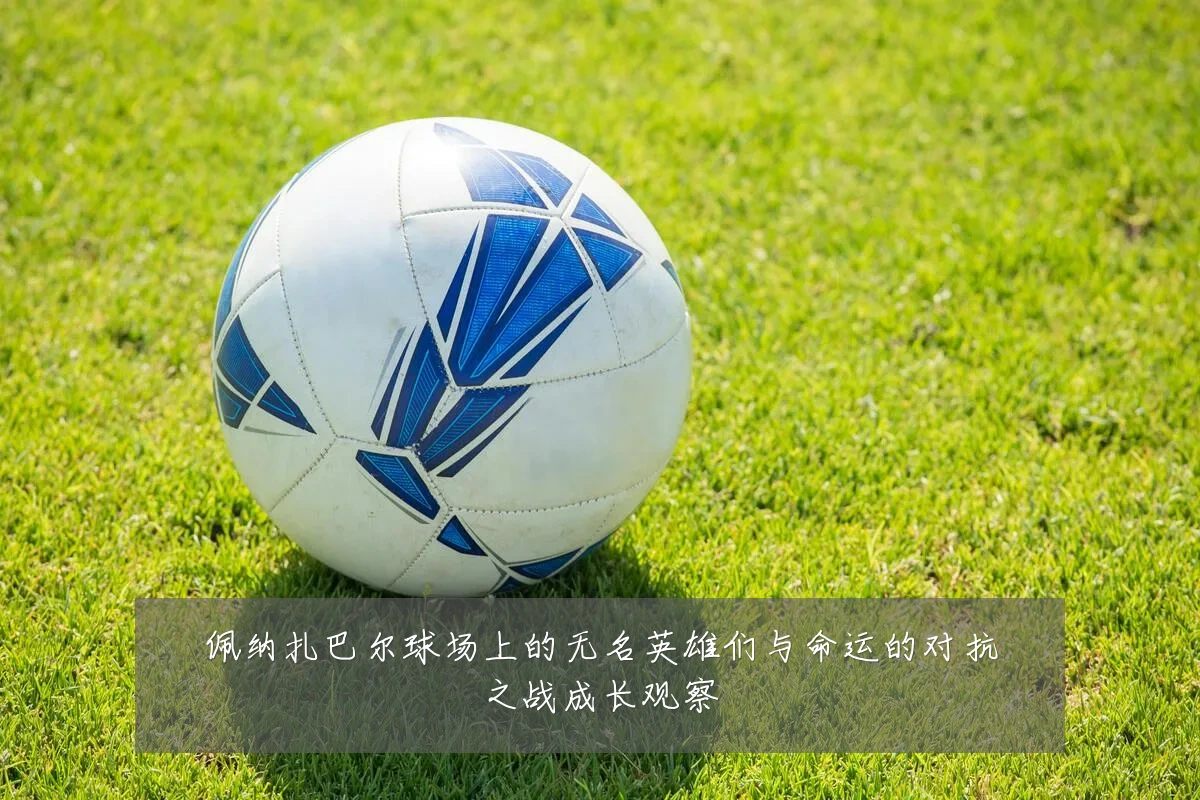 佩纳扎巴尔球场上的无名英雄们与命运的对抗之战成长观察