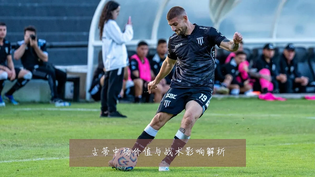 古蒂中场价值与战术影响解析