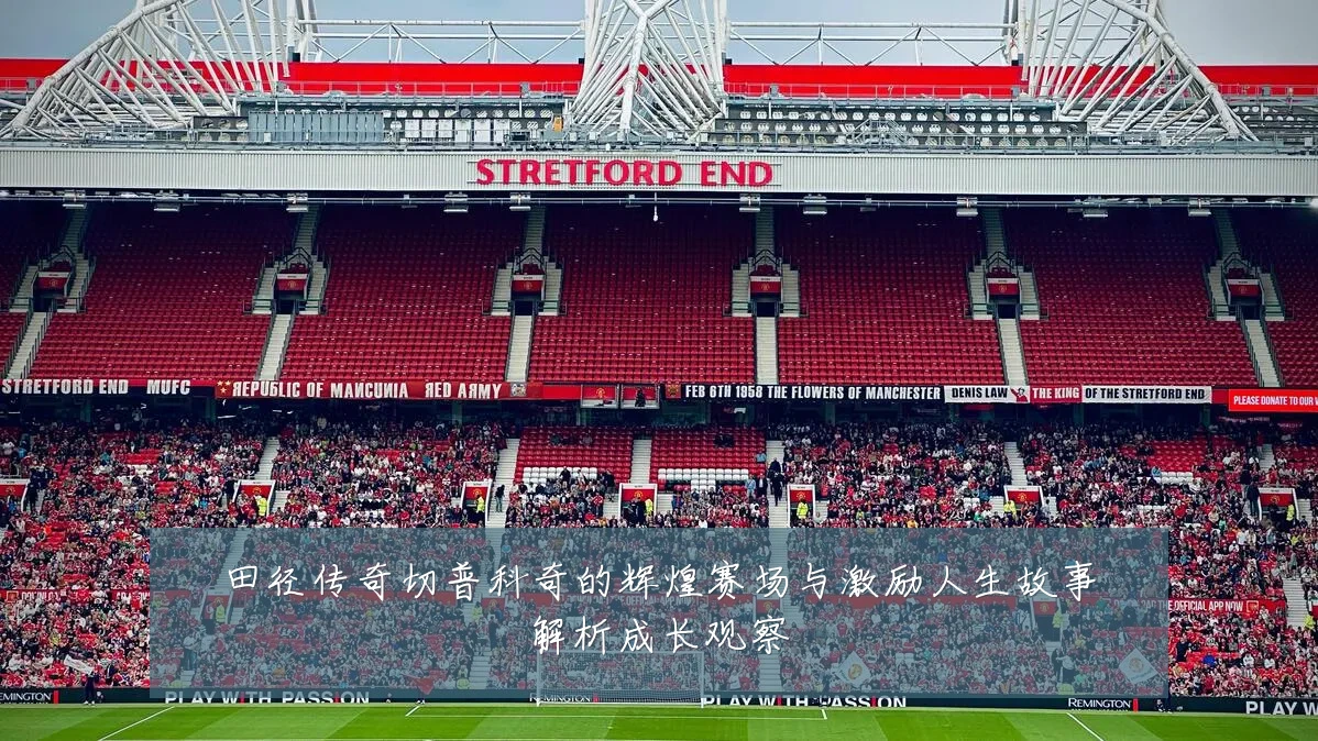 田径传奇切普科奇的辉煌赛场与激励人生故事解析成长观察
