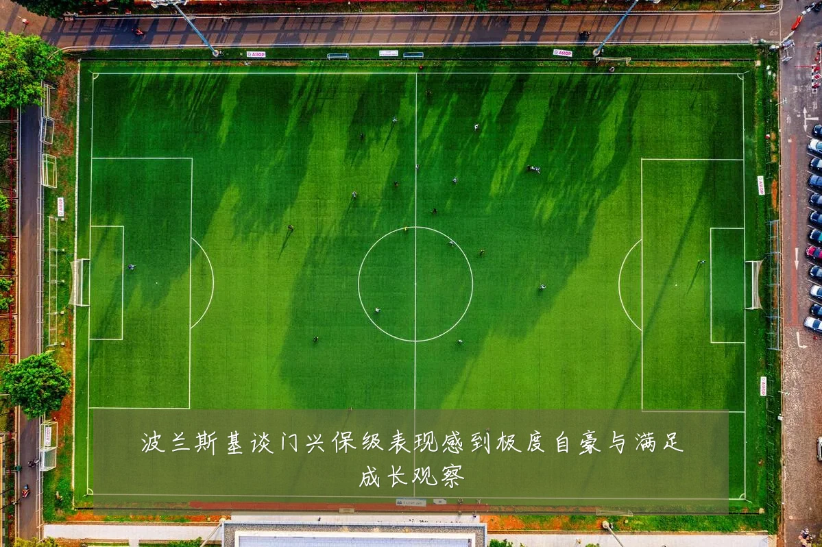 波兰斯基谈门兴保级表现感到极度自豪与满足成长观察