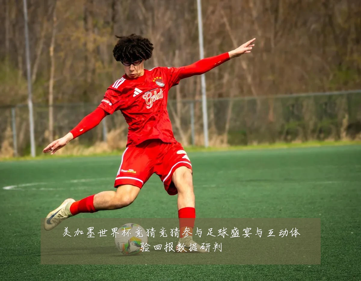 美加墨世界杯竞猜竞猜参与足球盛宴与互动体验回报数据研判
