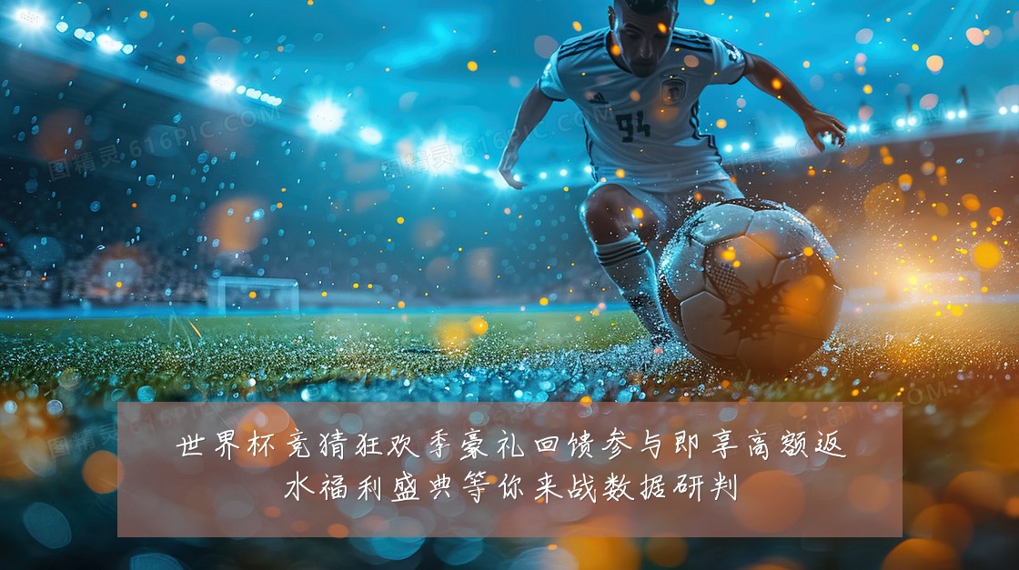 世界杯竞猜狂欢季豪礼回馈参与即享高额返水福利盛典等你来战数据研判