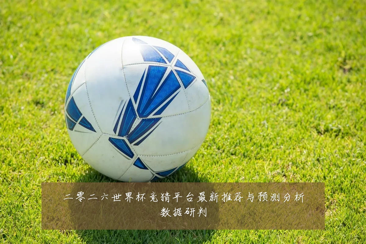 二零二六世界杯竞猜平台最新推荐与预测分析数据研判